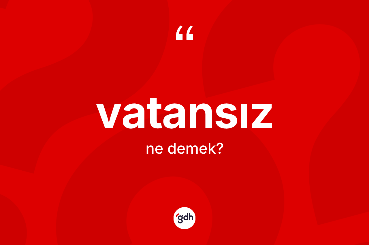 Vatansız kelimesinin sözlükteki tanımı nedir?