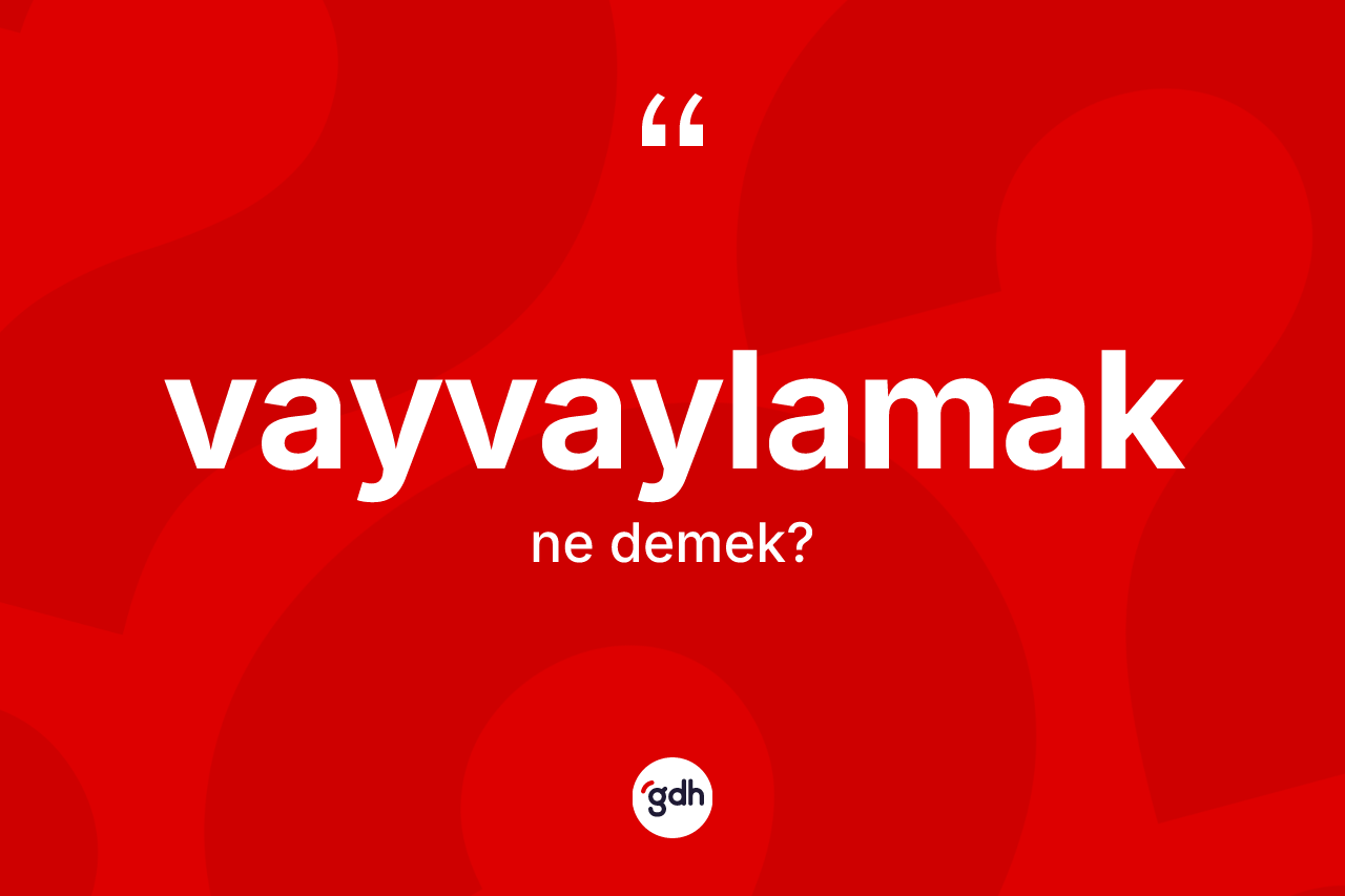 Vayvaylamak kelimesinin anlamı nedir?