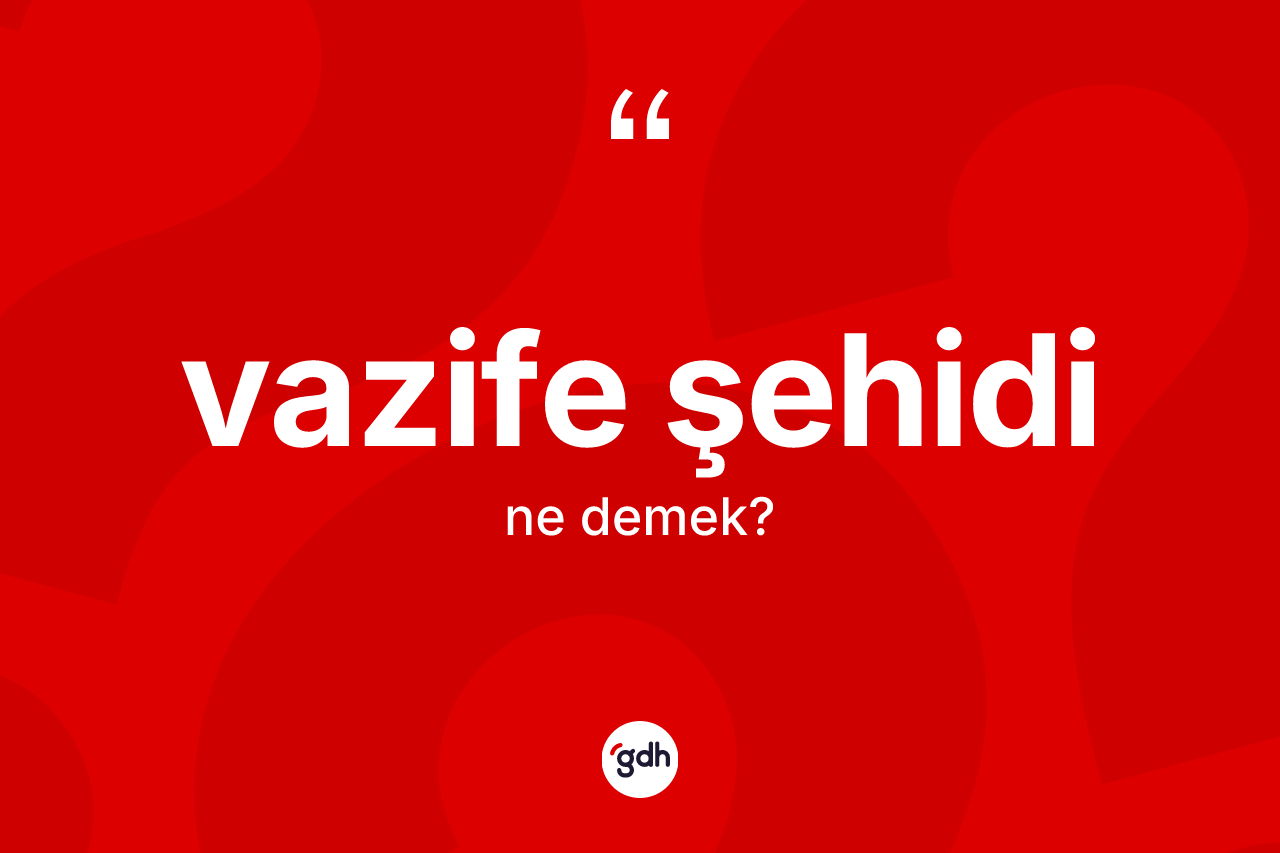 Vazife şehidi kelimesinin anlamı nedir?