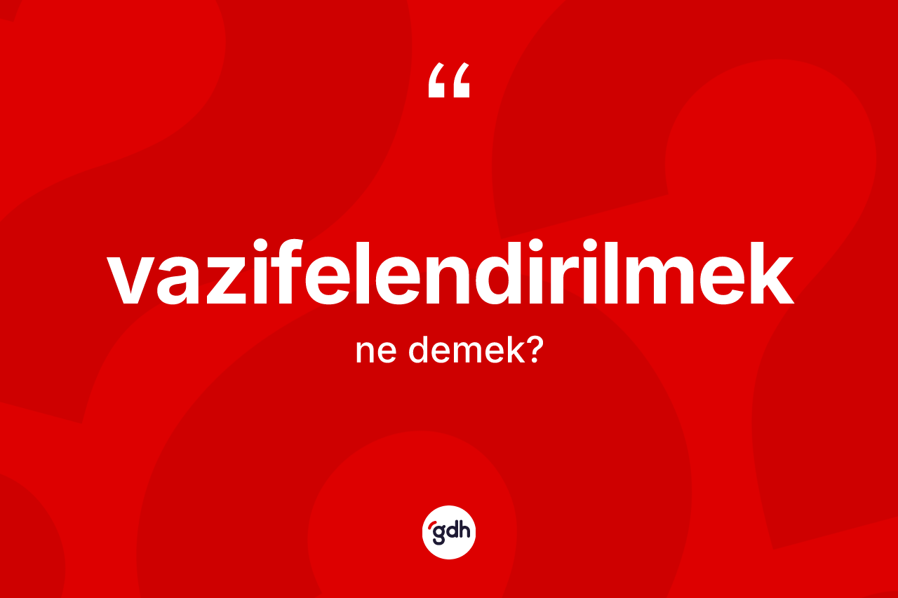 Vazifelendirilmek kelimesinin tanımı nedir?