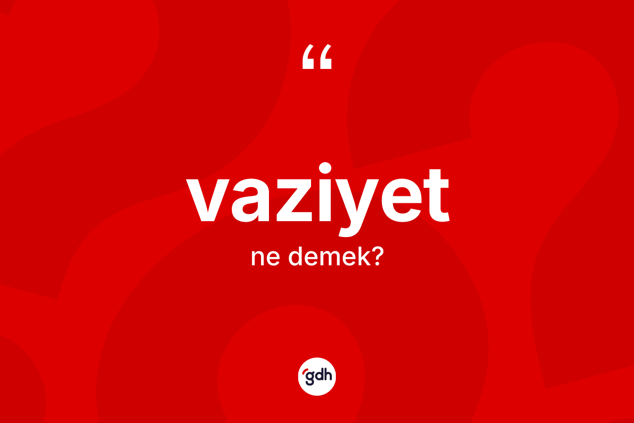 Vaziyet ne anlama gelir?