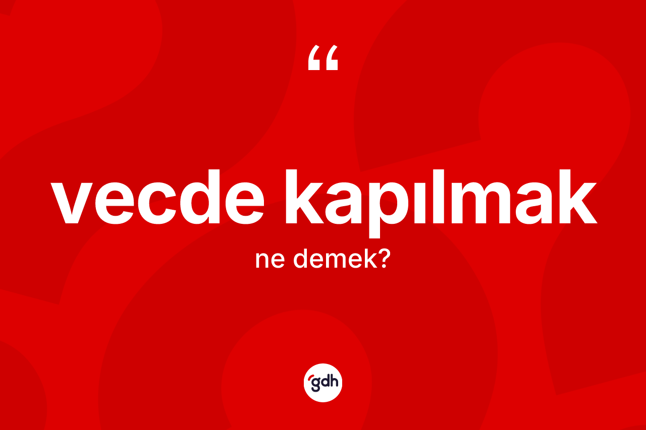 Vecde kapılmak ne demektir?