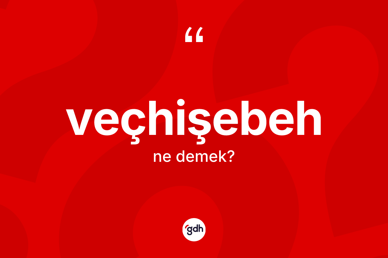 Veçhişebeh nedir?