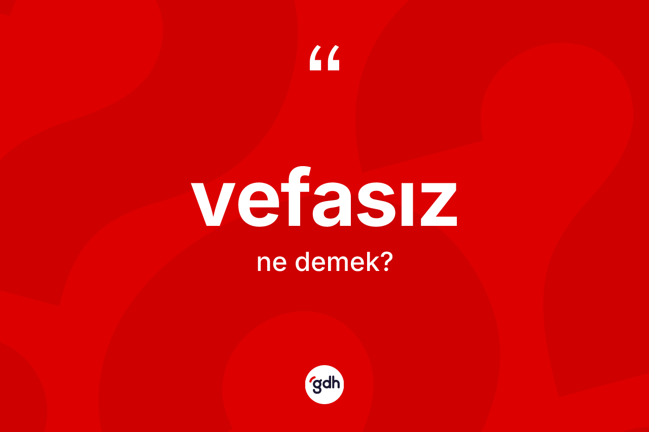 Vefasız kelimesinin tanımı nedir? Vefasızın sözlükteki anlamı nedir?
