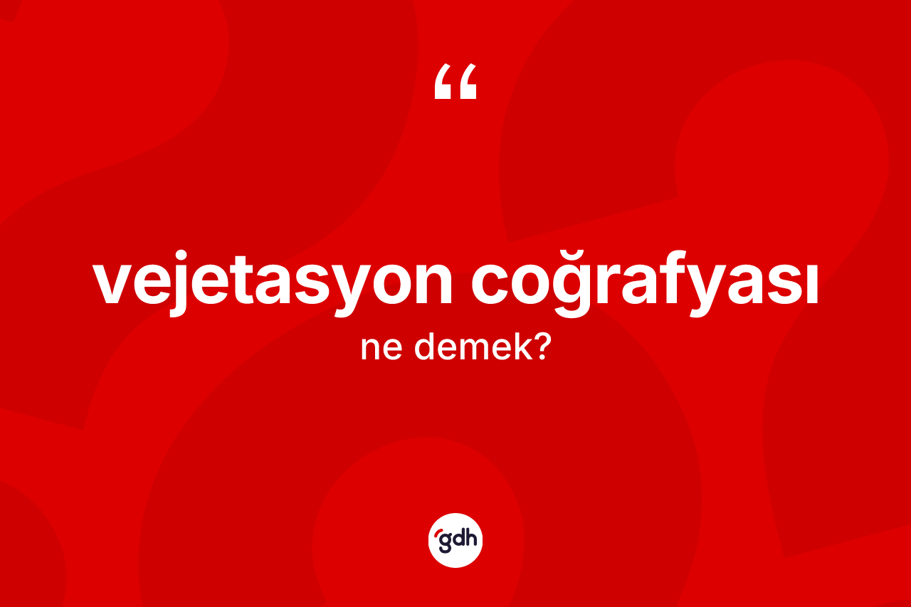 Vejetasyon coğrafyası kelimesi ne anlama gelir?