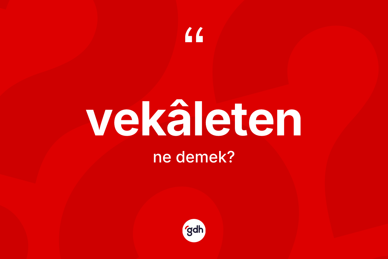 Vekâleten kelimesinin sözlükteki tanımı nedir?