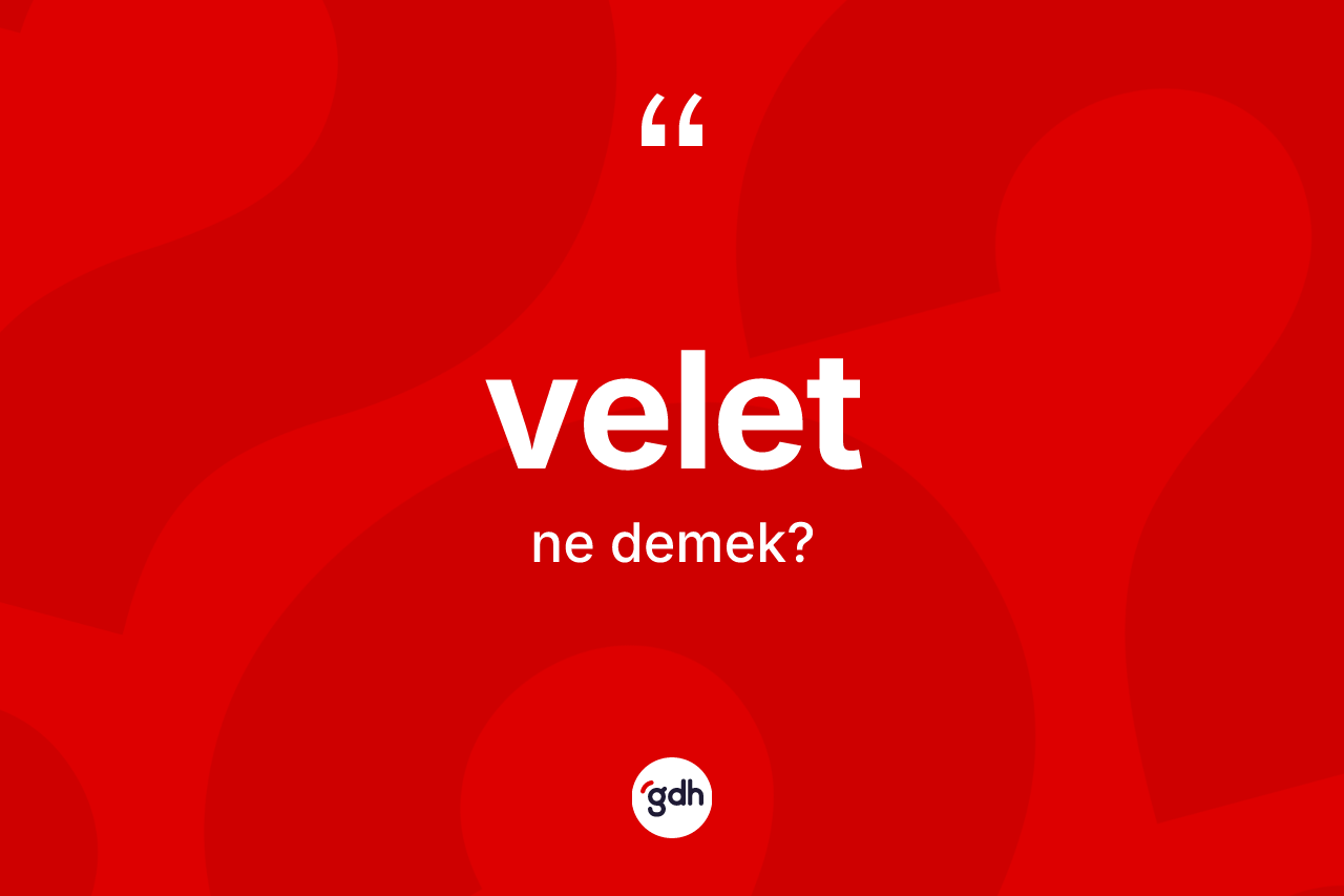 Velet kelimesinin anlamı nedir? Velet kelimesinin kaç farklı anlamı var?