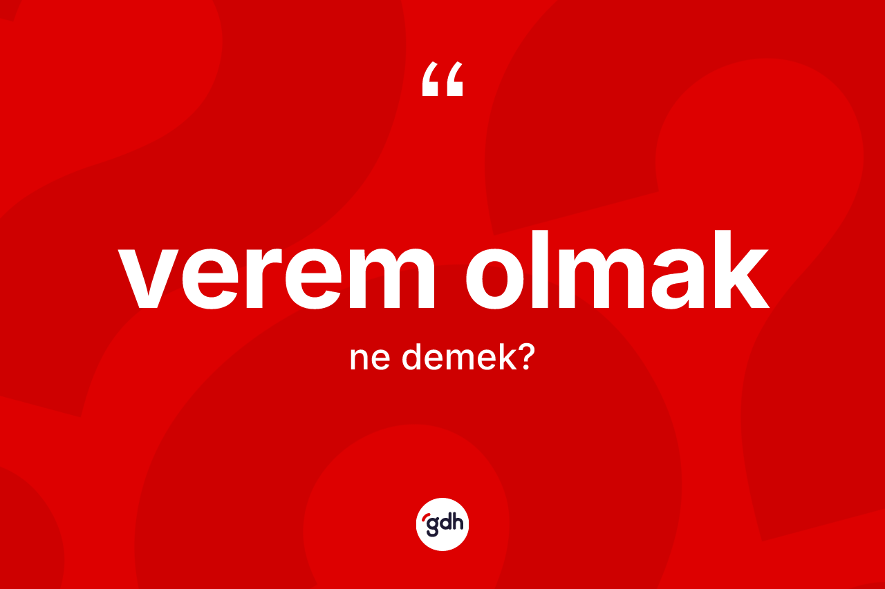 Verem olmak ifadesinin kısaca anlamı nedir?