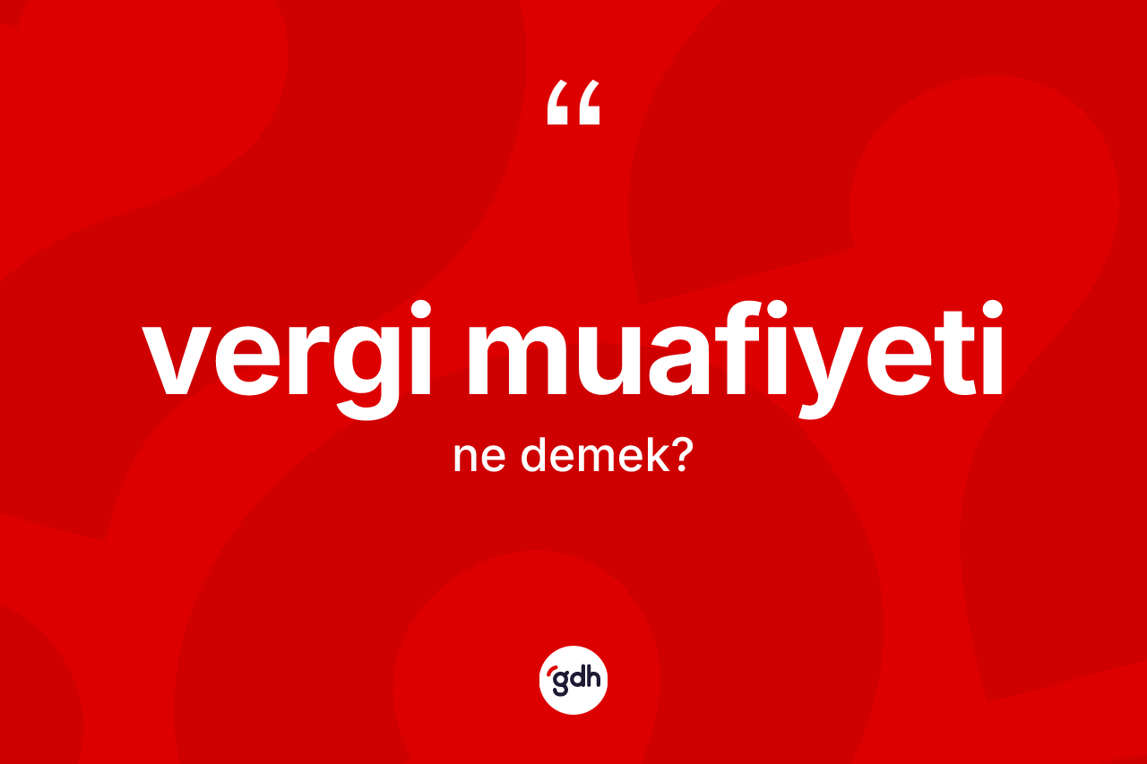 Vergi muafiyeti nedir? Vergi muafiyeti kelimesinin TDK anlamı nedir?