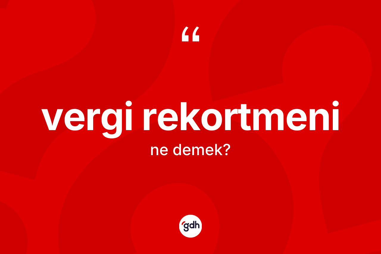 Vergi rekortmeni kelimesi ne anlama gelir? Vergi rekortmeni kelimesinin TDK'ya göre açıklaması nedir?