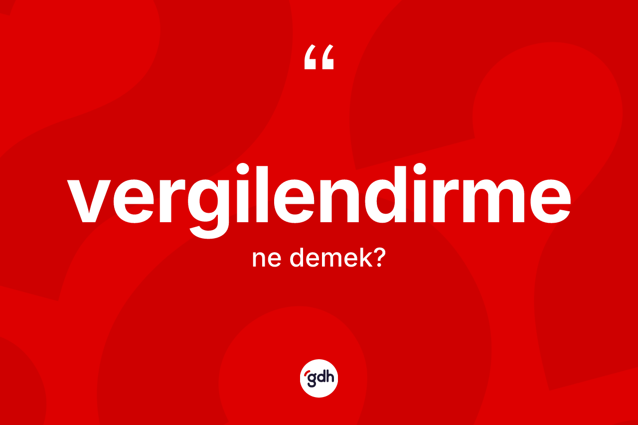 Vergilendirme kelimesinin anlamı nedir? Vergilendirmenin kısaca tanımı nedir?