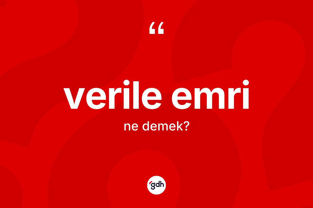 Verile emri kelimesi ne anlama gelir?