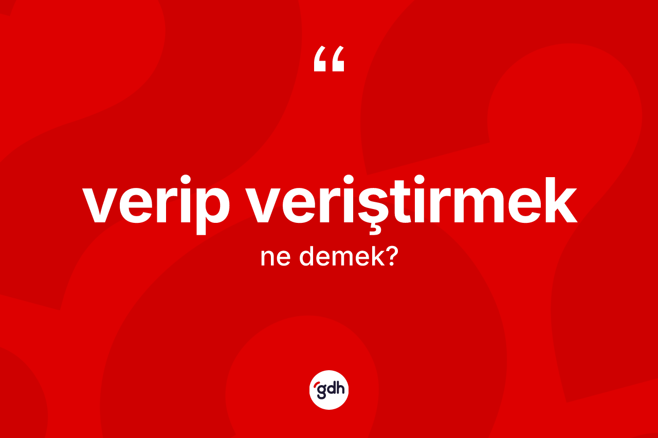 Verip veriştirmek ifadesinin tanımı nedir?