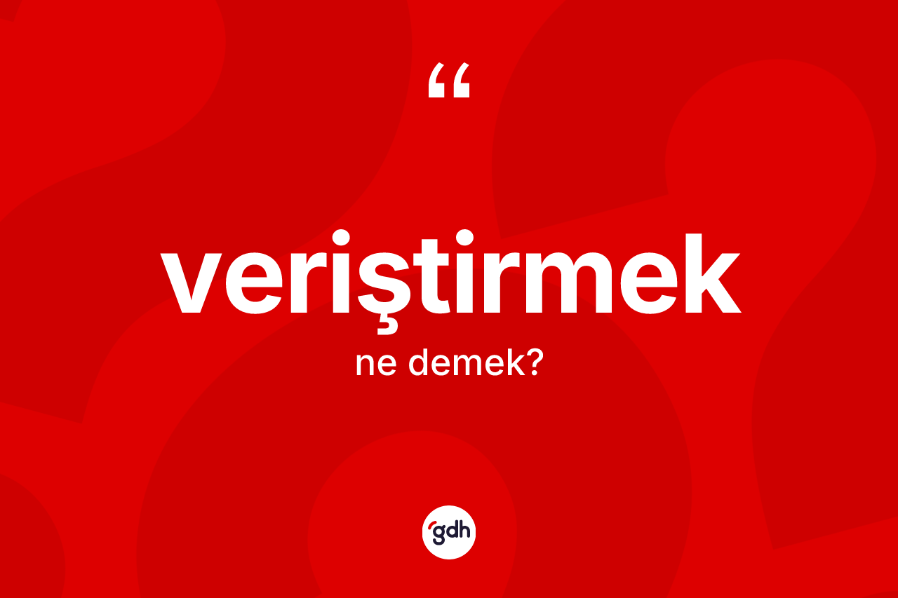 Veriştirmek kelimesinin anlamı nedir?