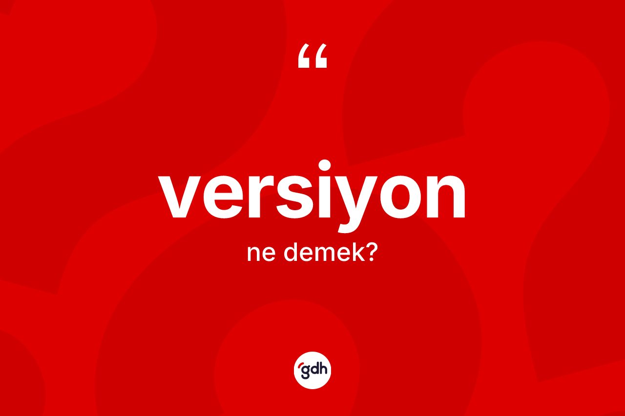 Versiyon ne anlama gelir? Versiyon kelimesinin TDK'ya göre açıklaması nedir?