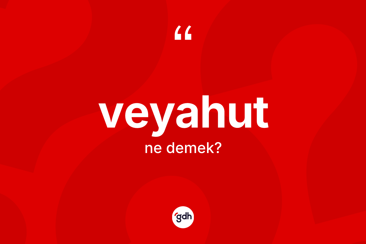 Veyahut kelimesi nedir?