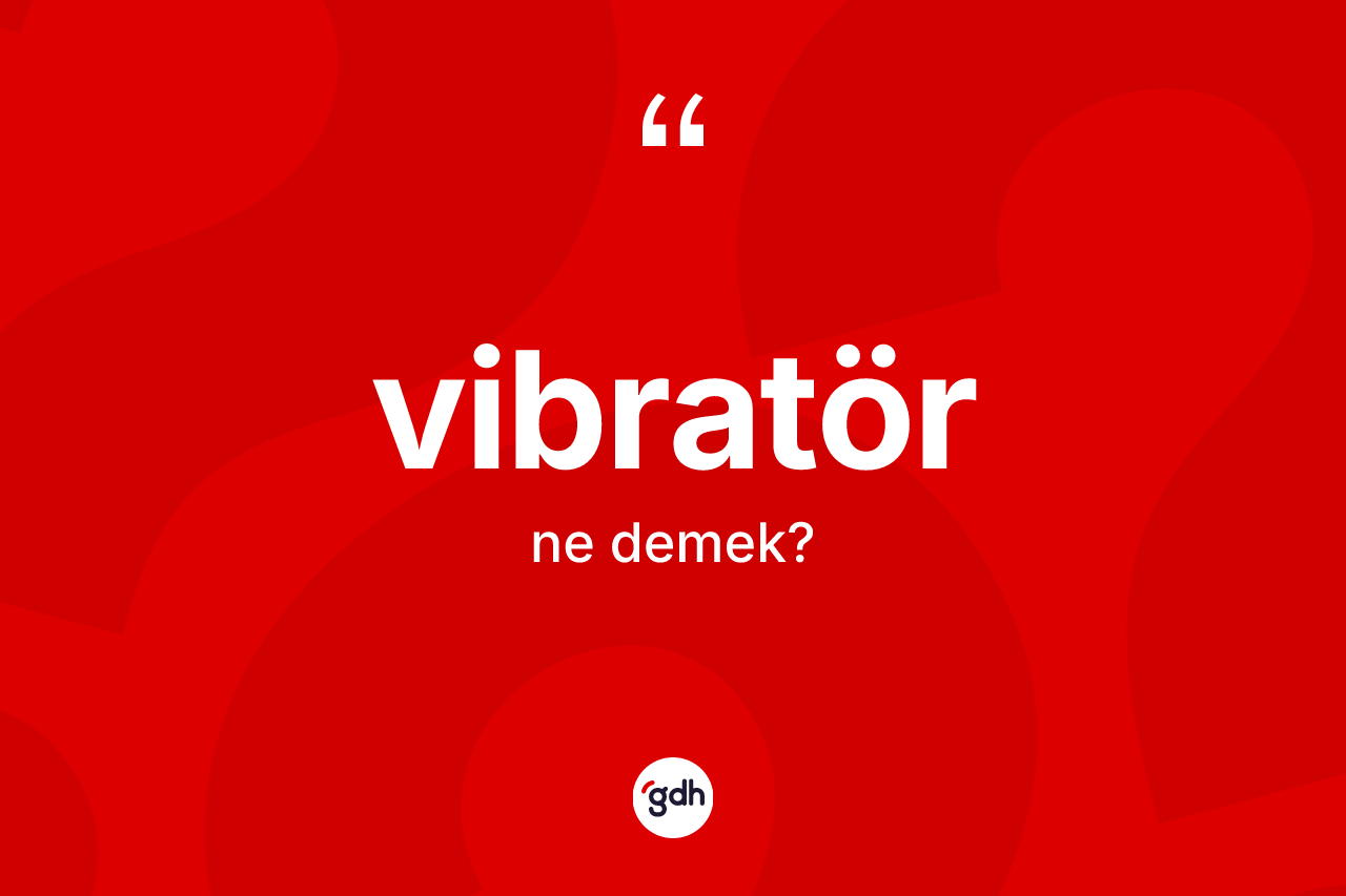 Vibratör kelimesi ne anlama gelir? Vibratör kelimesinin TDK'ya göre açıklaması nedir?