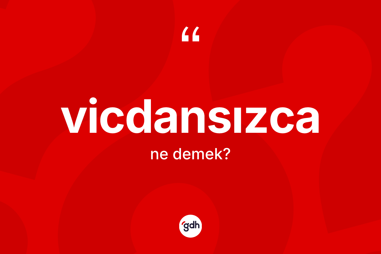 Vicdansızca ne demek?