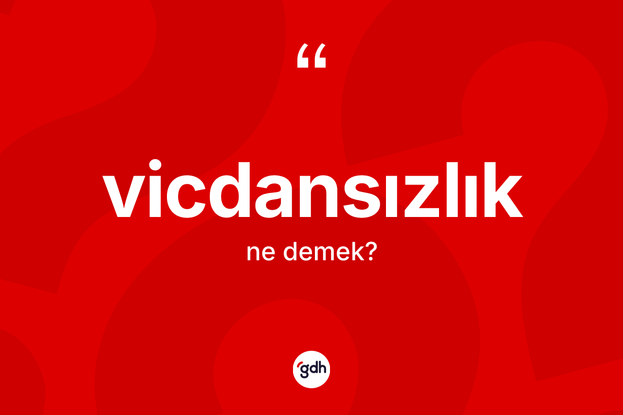 Vicdansızlık kelimesinin sözlükteki tanımı nedir?