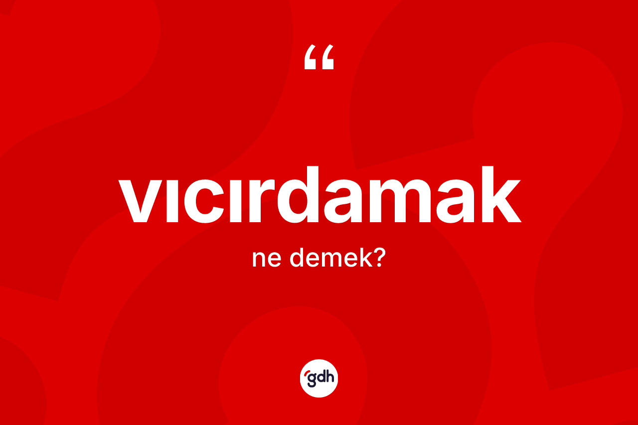 Vıcırdamak kelimesi ne demek?