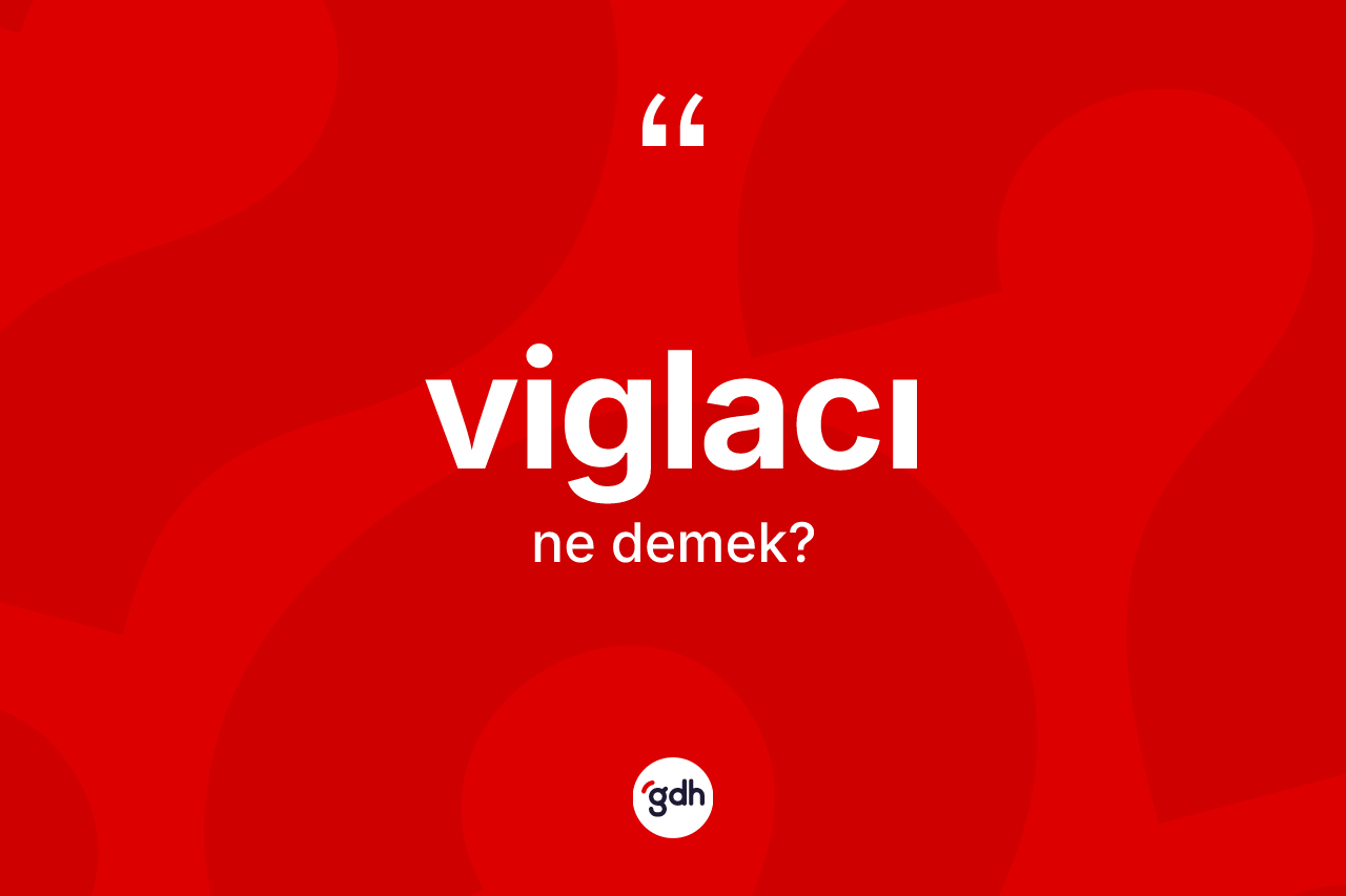 Viglacı kelimesi ne anlama gelir? Viglacı kelimesinin TDK'ya göre açıklaması nedir?