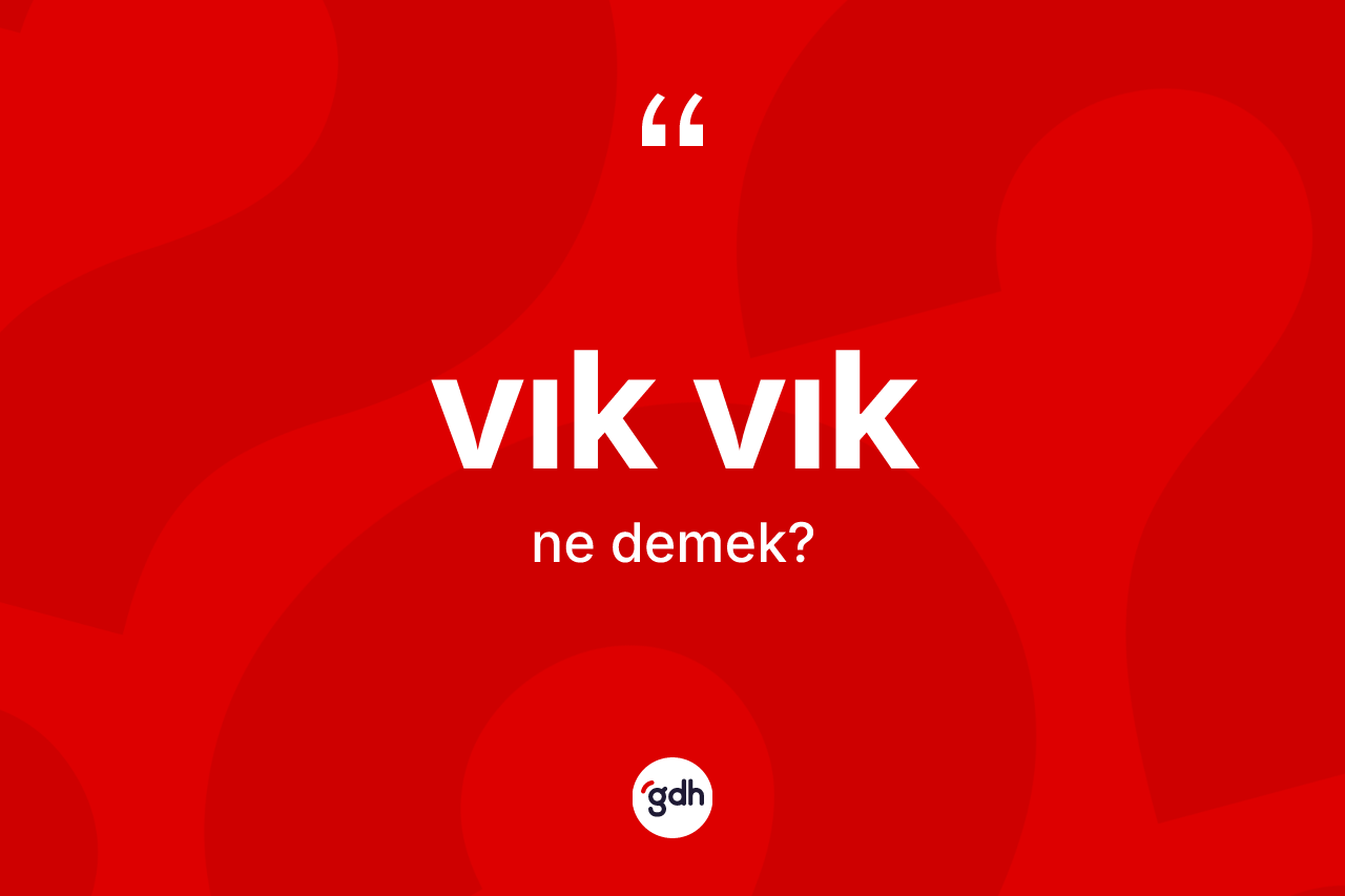 Vık vık kelimesinin anlamı nedir? Vık vığın TDK'ya göre anlamı nedir?