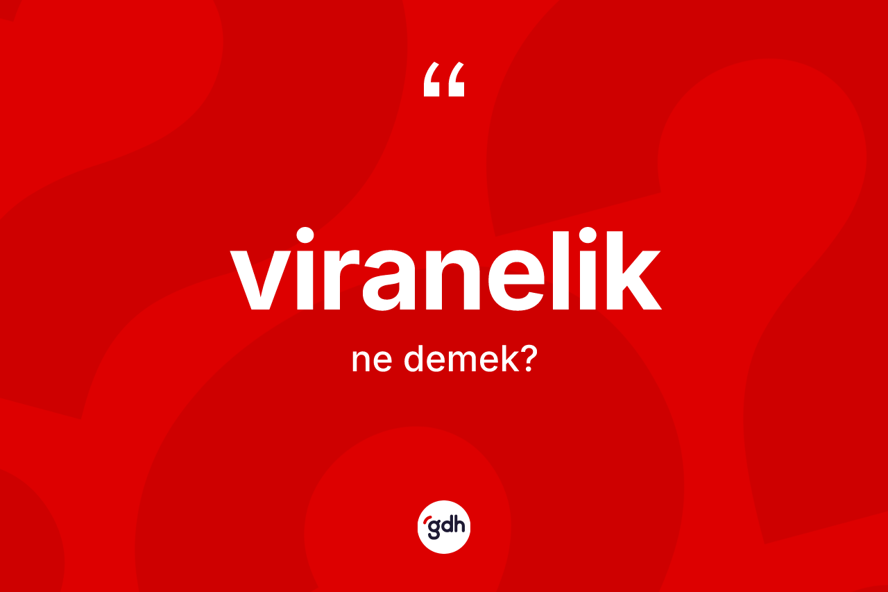 Viranelik kelimesi nedir? Viraneliğin halk arasındaki kullanımı nasıldır?