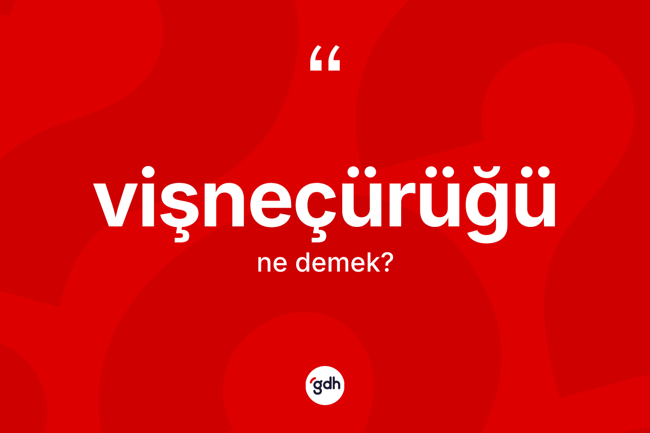 Vişneçürüğü kelimesi nedir?