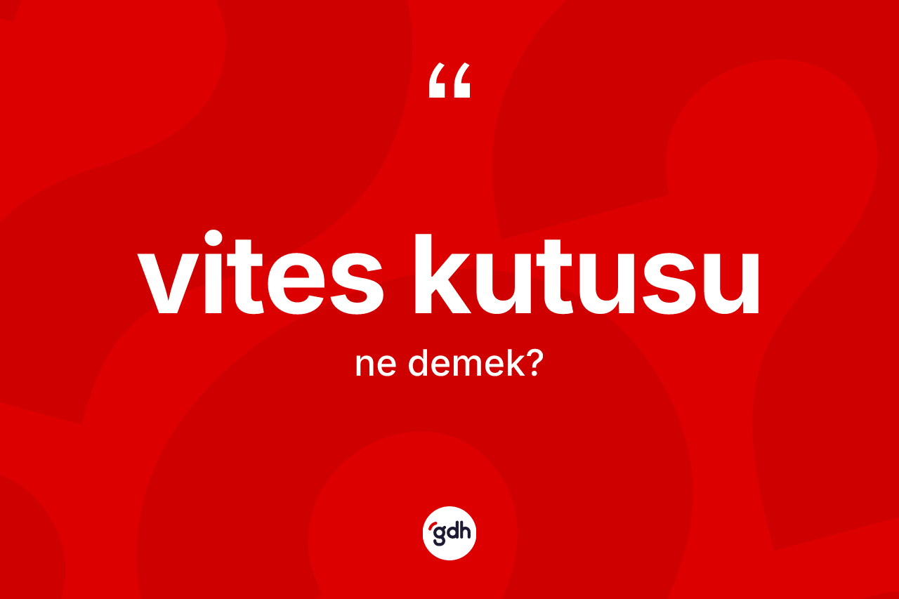 Vites kutusu ne anlama gelir?