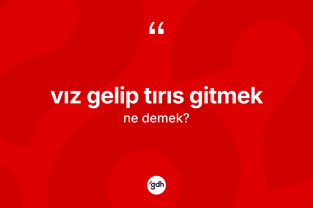 Vız gelip tırıs gitmek sözü neyi anlatır?