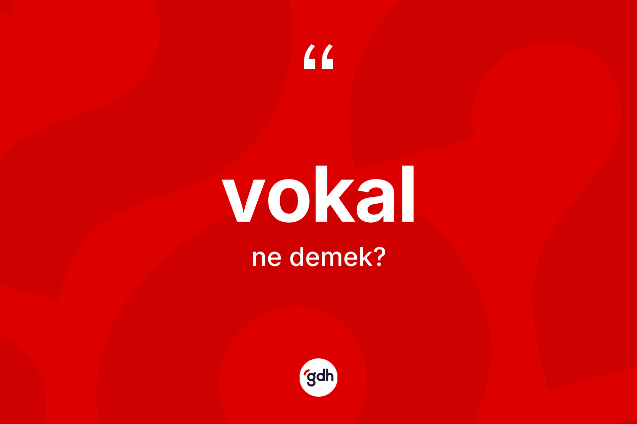 Vokal kelimesinin tanımı nedir? Vokalın TDK'ya göre anlamı nedir?
