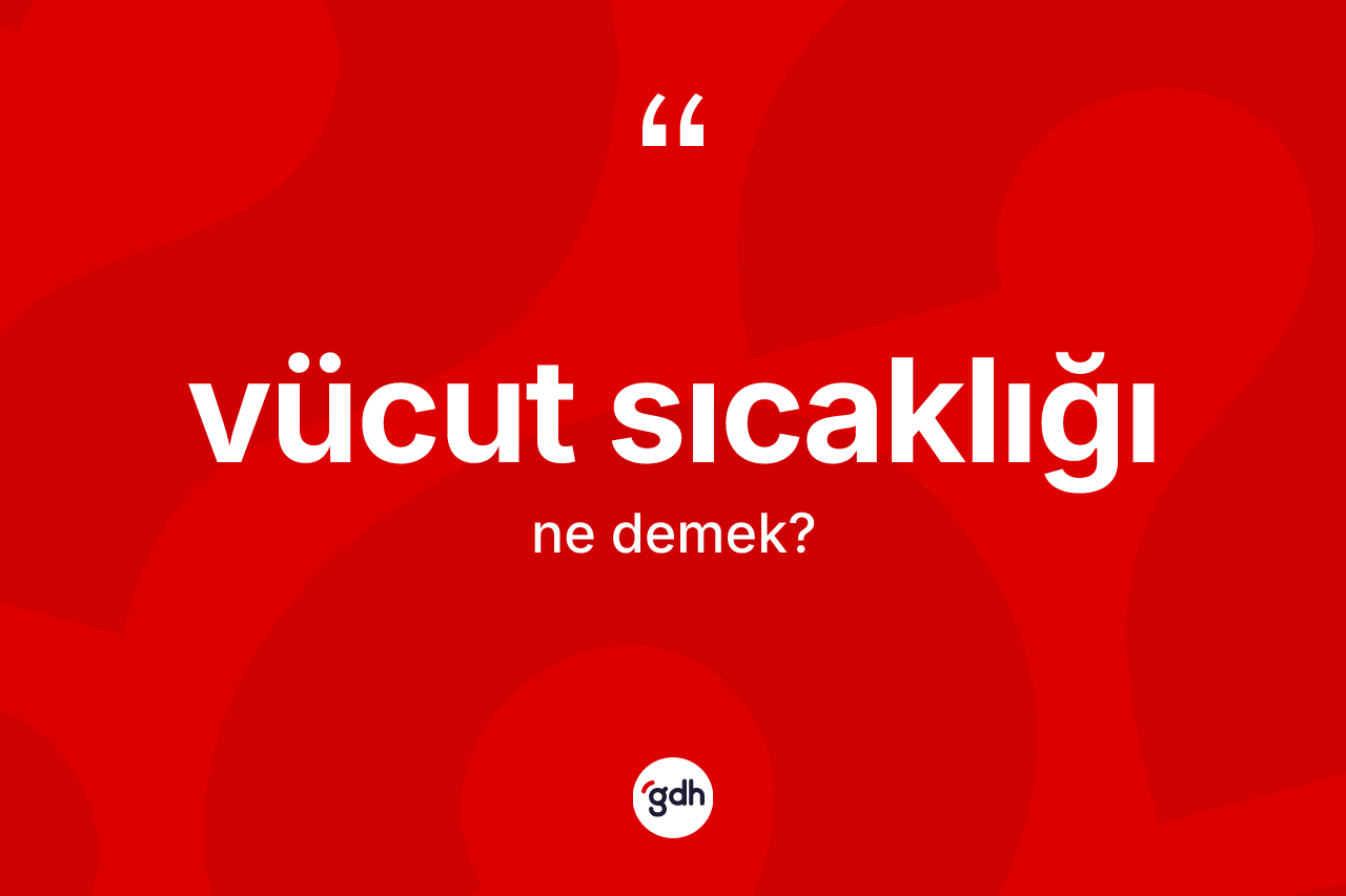 Vücut sıcaklığı kelimesi ne anlama gelir?