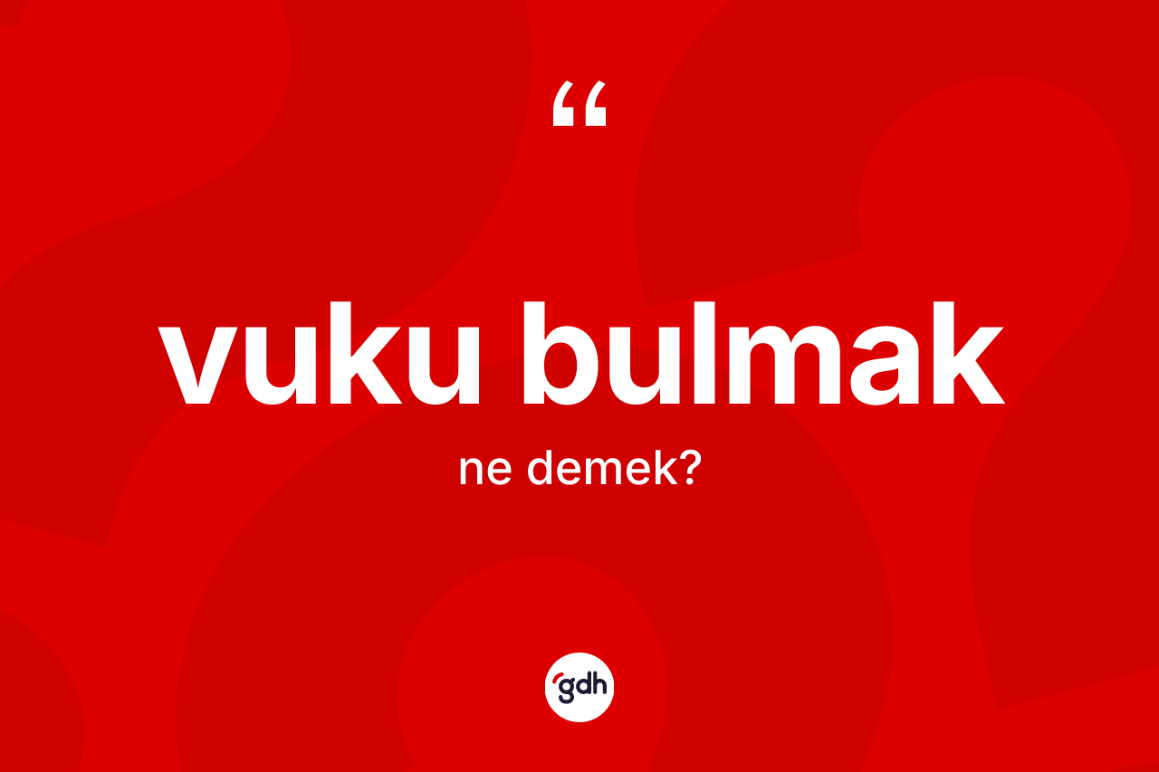 Vuku bulmak ifadesinin kısaca anlamı nedir?