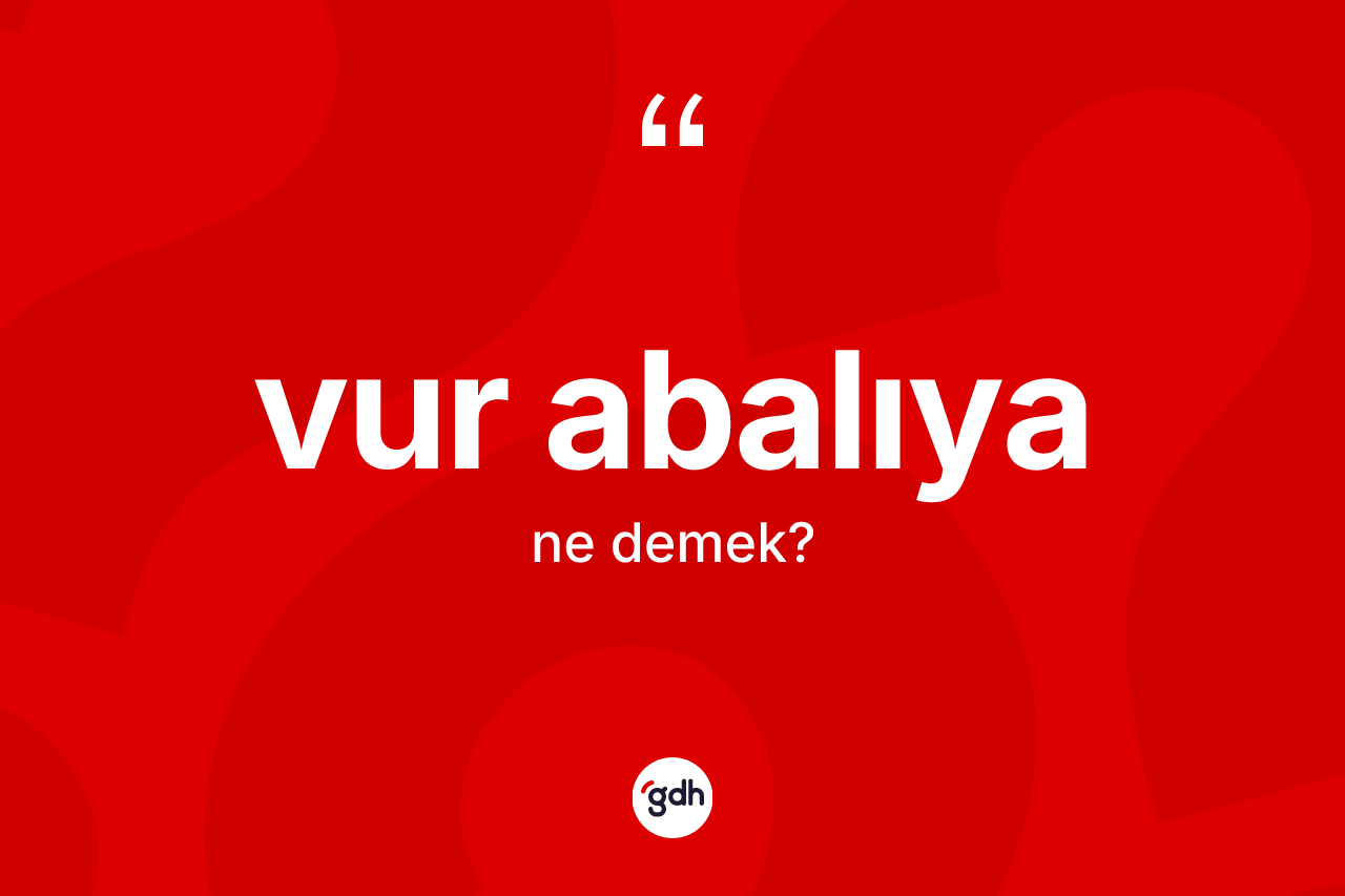 Vur abalıya ne demektir?