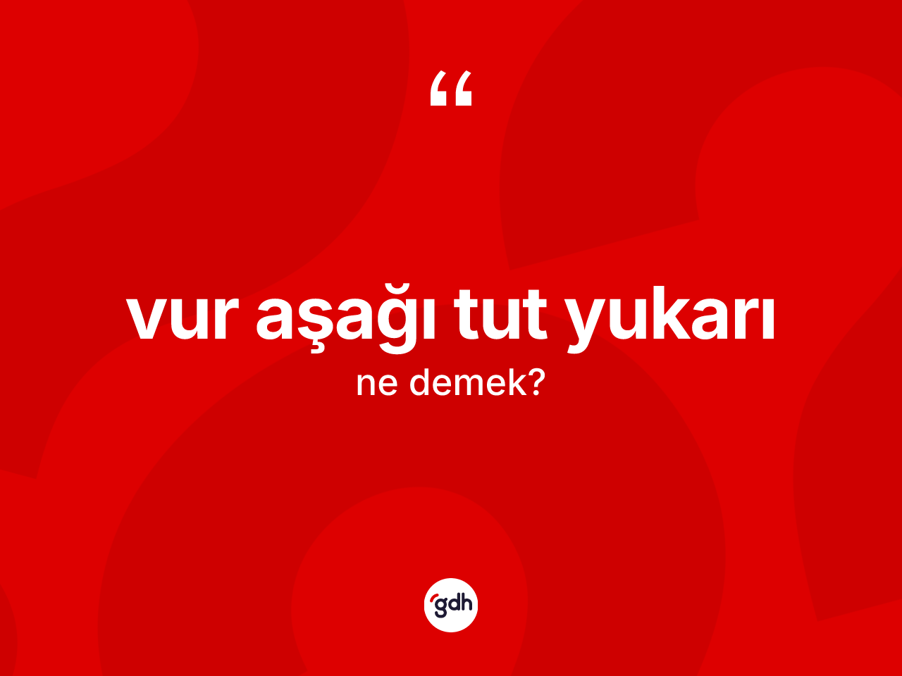 Vur aşağı tut yukarı ifadesinin tanımı nedir? Vur aşağı tut yukarı sözü hangi durumlarda kullanılır?