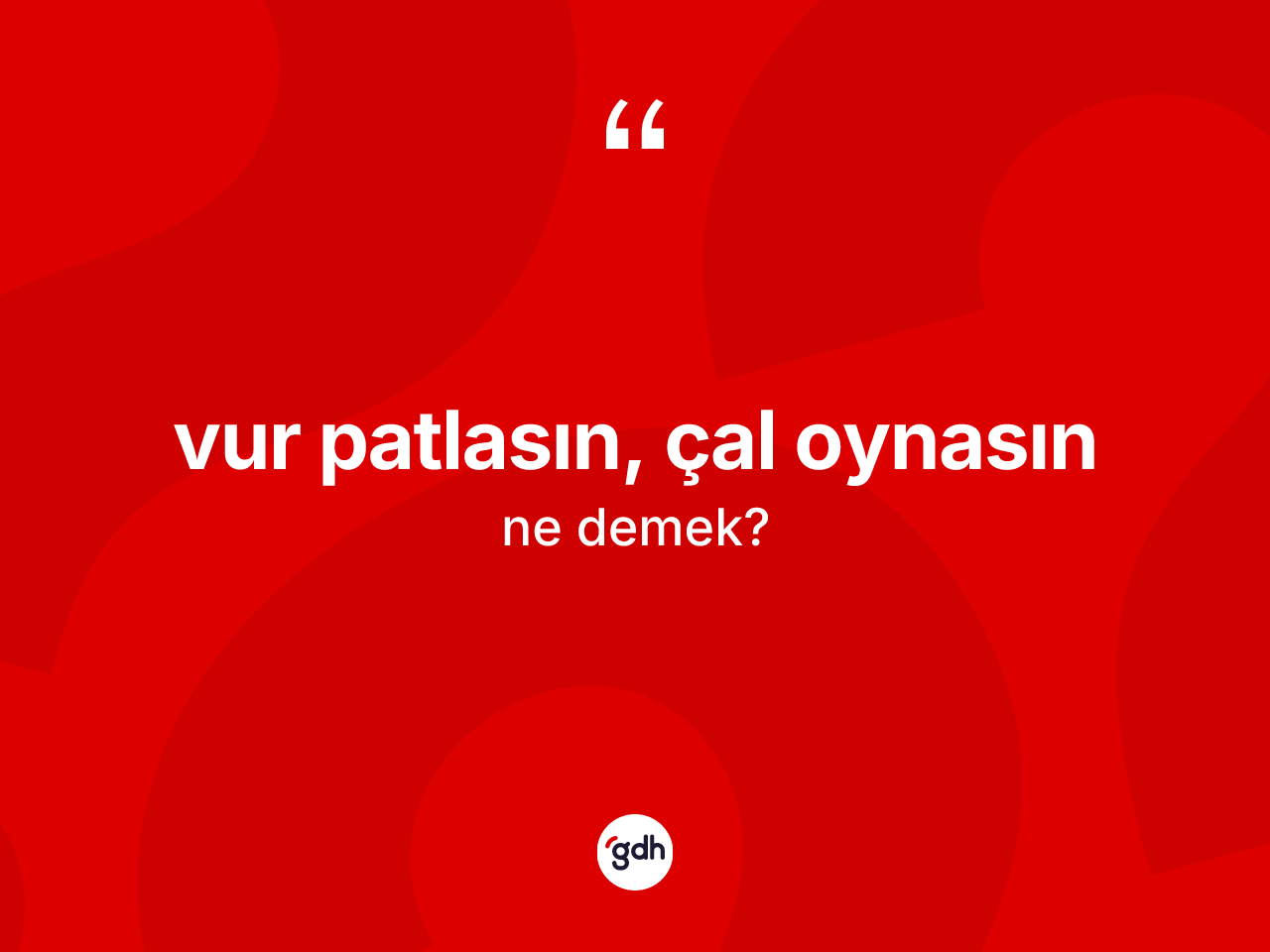 Vur patlasın, çal oynasın ifadesinin tanımı nedir? Vur patlasın, çal oynasın ifadesi nerede kullanılır?