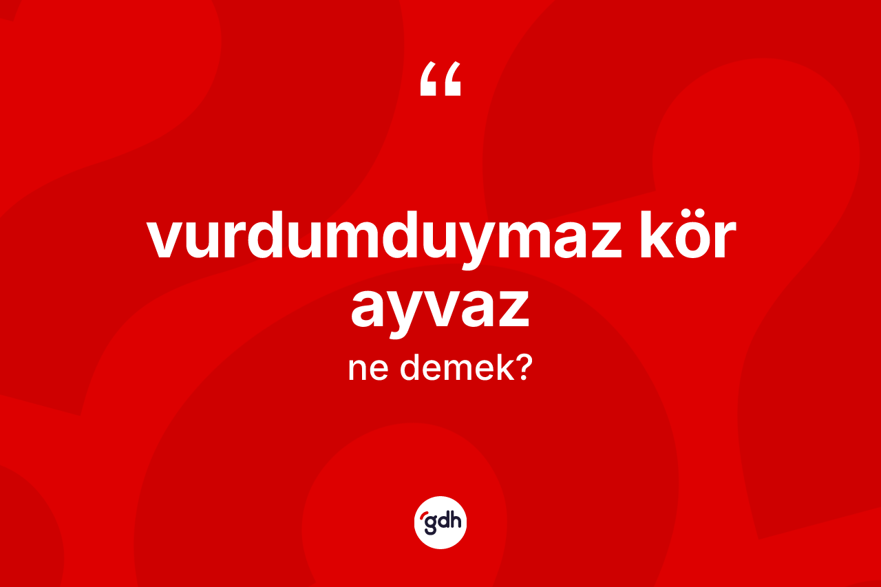 Vurdumduymaz kör ayvaz ifadesinin sözlükteki anlamı nedir? Vurdumduymaz kör ayvaz ifadesinin TDK tanımı nedir?