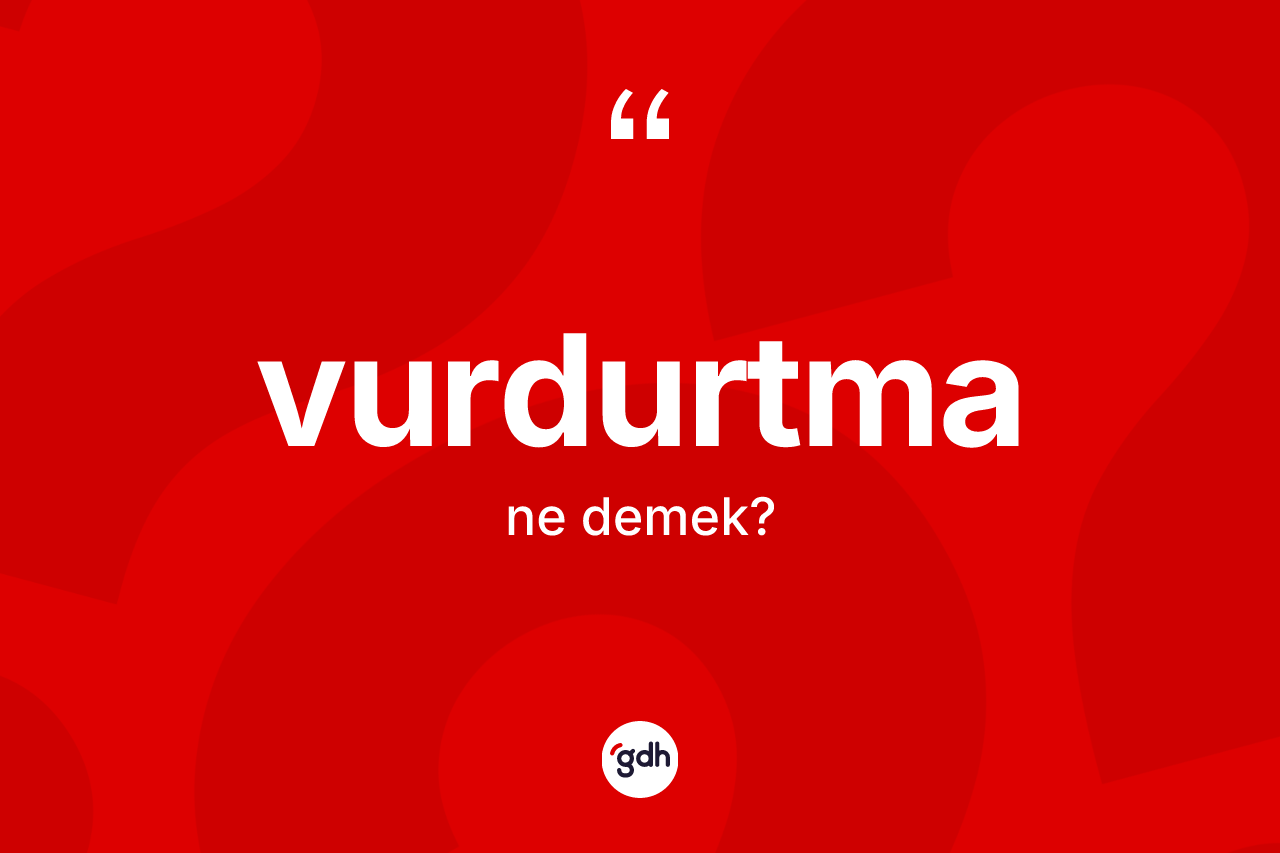 Vurdurtma ne demek? Vurdurtmanın TDK'ya göre anlamı nedir?