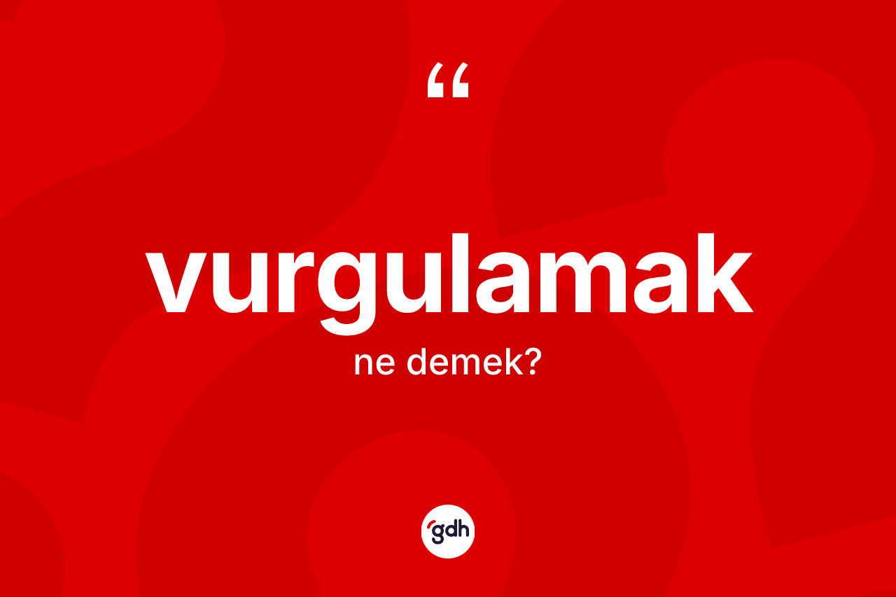 Vurgulamak kelimesi ne anlama gelir?