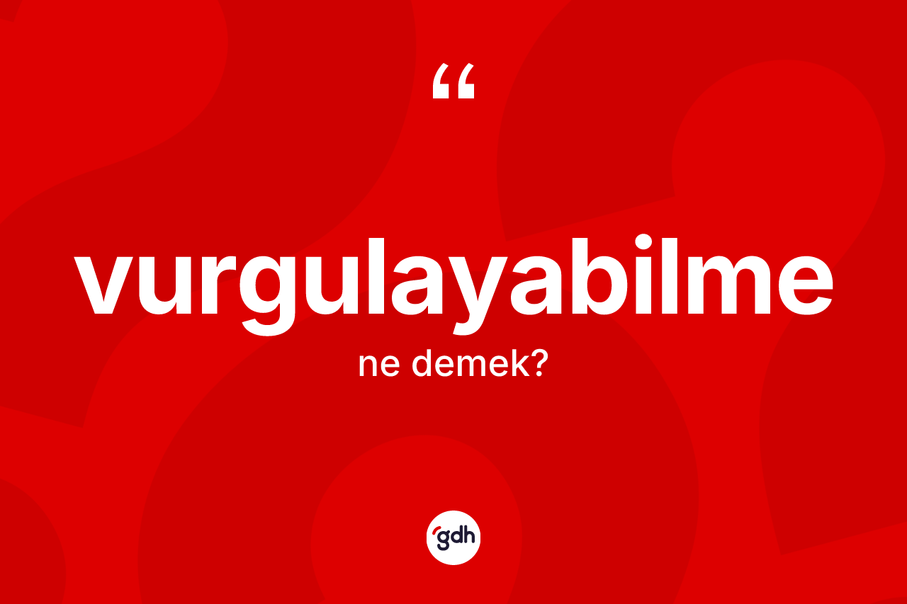 Vurgulayabilme kelimesinin anlamı nedir? Vurgulayabilmenin kısaca tanımı nedir?