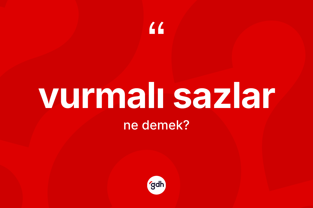 Vurmalı sazlar kelimesi ne anlama gelir?
