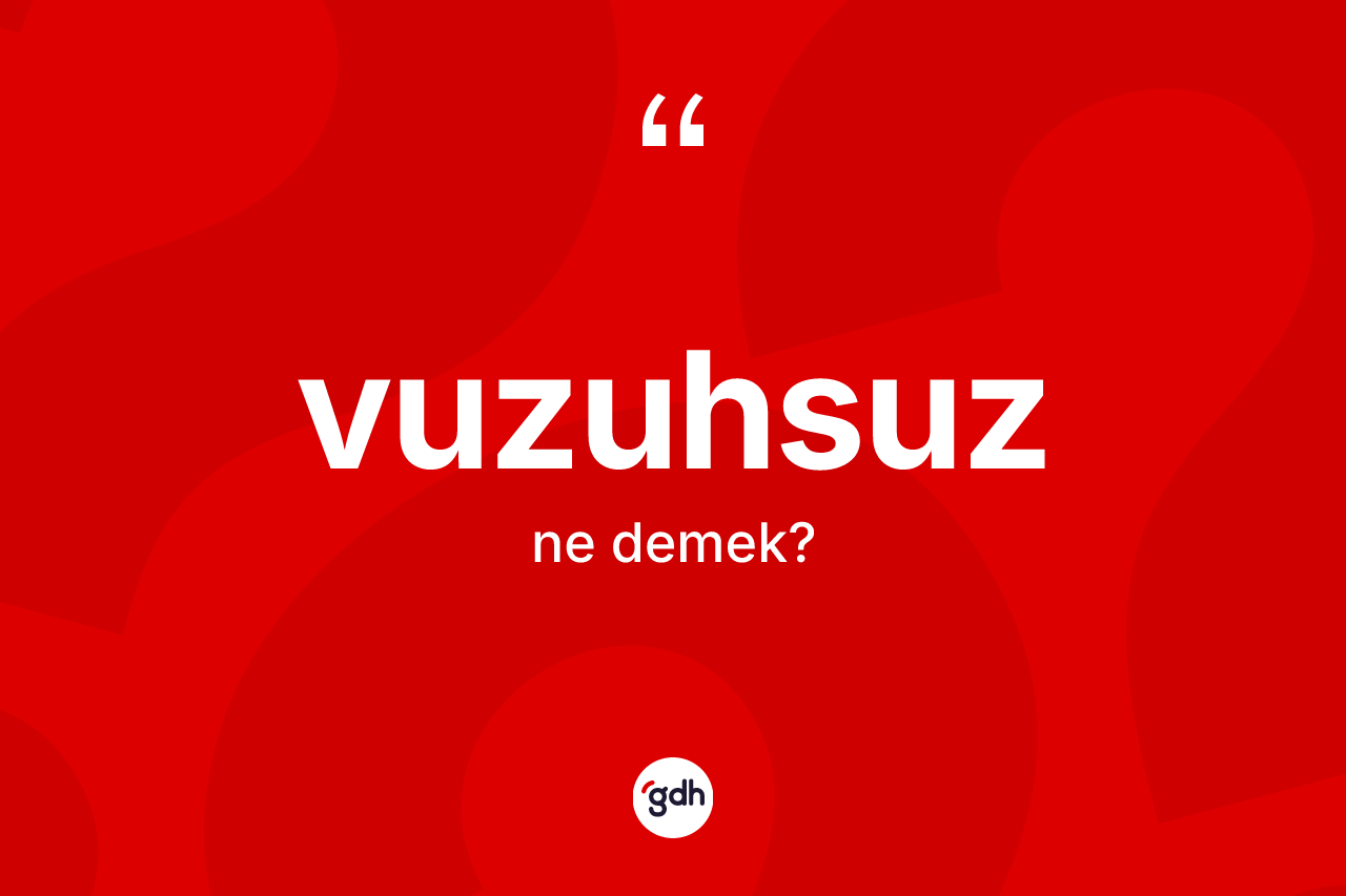 Vuzuhsuz kelimesinin anlamı nedir? Vuzuhsuz kelimesinin TDK'ya göre açıklaması nedir?