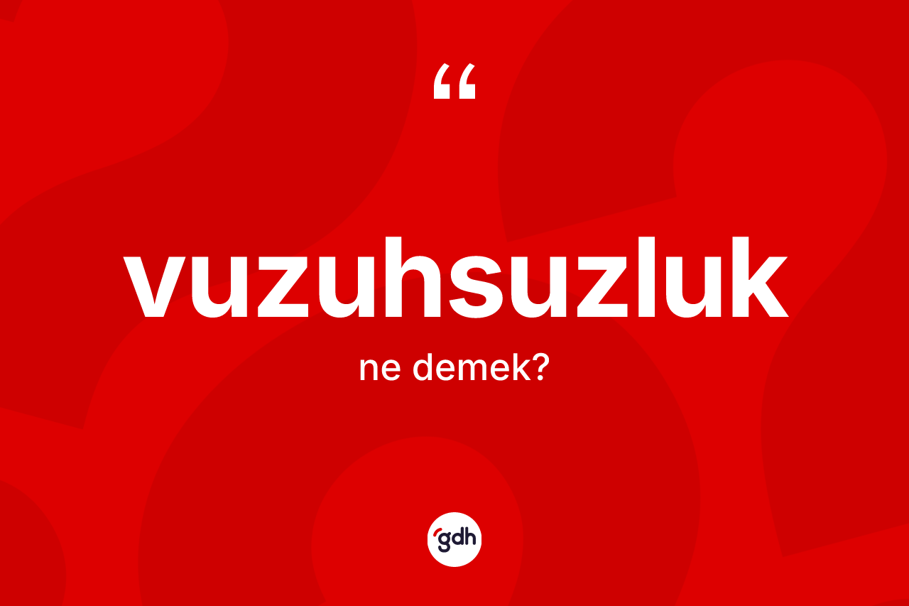 Vuzuhsuzluk kelimesi ne demek? Vuzuhsuzluk kelimesinin TDK anlamı nedir?