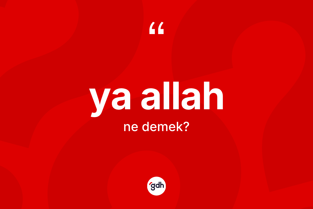 Ya Allah ifadesinin anlamı nedir?