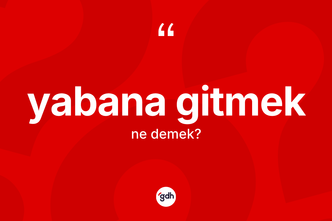 Yabana gitmek ifadesinin kısaca tanımı nedir?