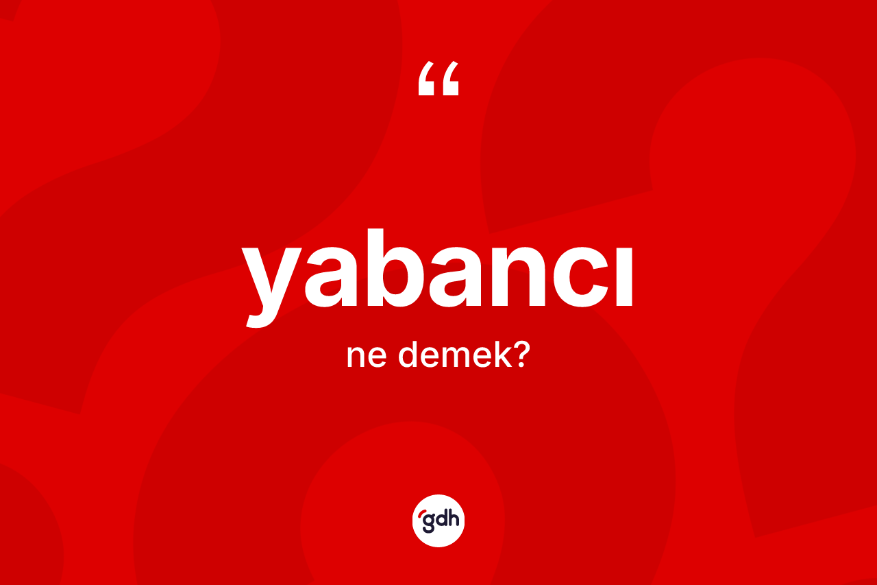 Yabancı kelimesi ne anlama gelir?
