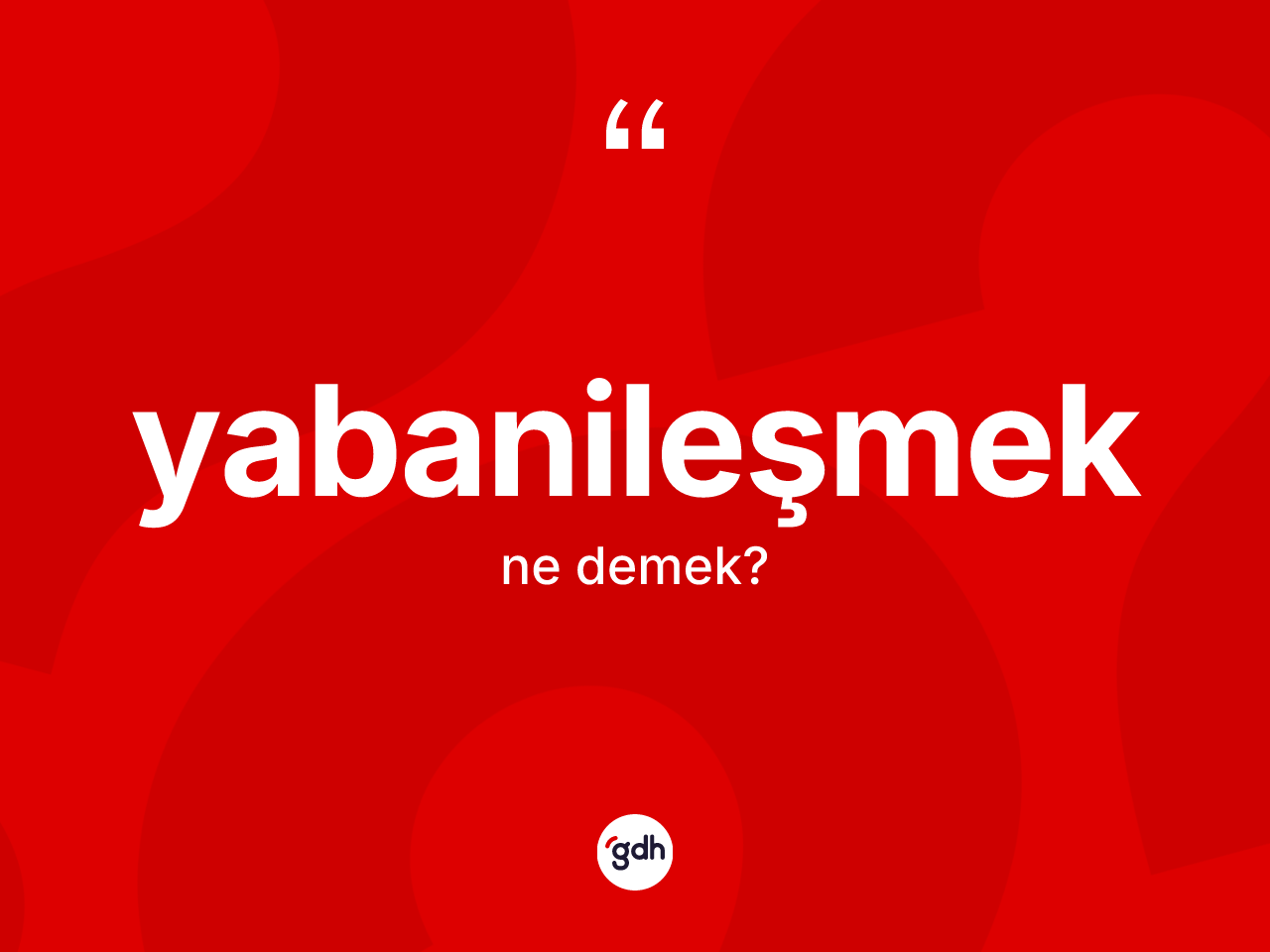 Yabanileşmek kelimesinin anlamı nedir? Yabanileşmeğin sözlükteki anlamı nedir?