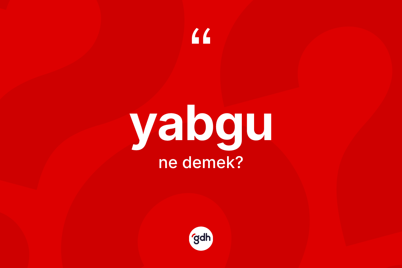 Yabgu kelimesinin tanımı nedir? Yabgunun kısaca tanımı nedir?