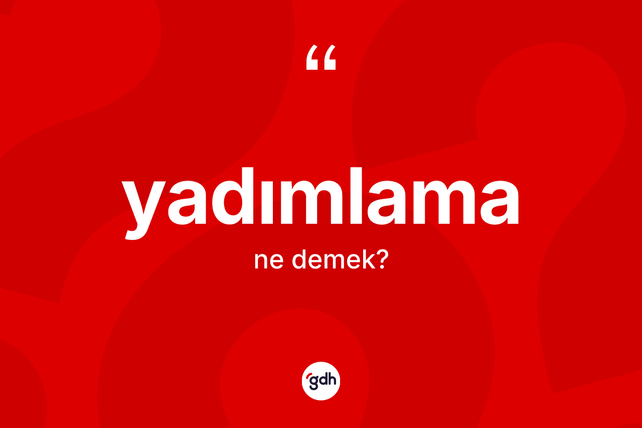 Yadımlama ne anlama gelir?
