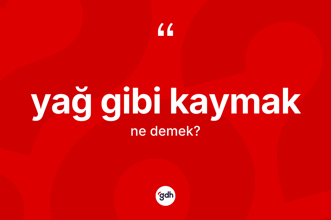 Yağ gibi kaymak ifadesinin kısaca anlamı nedir?